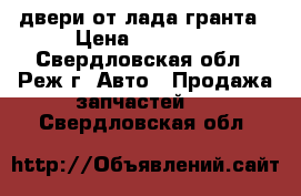 двери от лада гранта › Цена ­ 15 000 - Свердловская обл., Реж г. Авто » Продажа запчастей   . Свердловская обл.